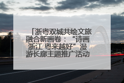 浙粤双城共绘文旅融合新画卷：“诗画浙江 粤来越好”漫游长廊主题推广活动在广州花城汇启幕