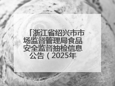 浙江省绍兴市市场监督管理局食品安全监督抽检信息公告（2025年第3期）
