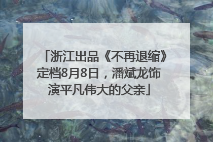 浙江出品《不再退缩》定档8月8日，潘斌龙饰演平凡伟大的父亲
