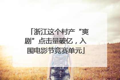 浙江这个村产“爽剧”点击量破亿,入围电影节竞赛单元