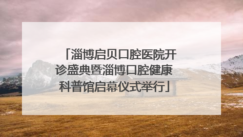 淄博启贝口腔医院开诊盛典暨淄博口腔健康科普馆启幕仪式举行