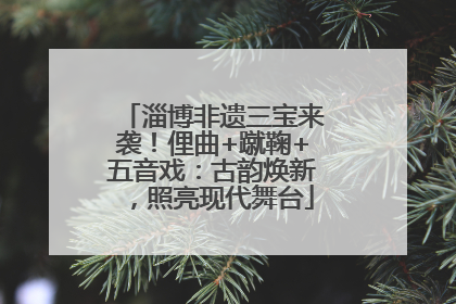淄博非遗三宝来袭！俚曲+蹴鞠+五音戏：古韵焕新，照亮现代舞台