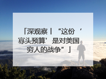 深观察丨“这份‘寡头预算’是对美国穷人的战争”
