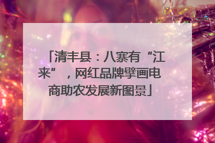 清丰县：八寨有“江来”，网红品牌擘画电商助农发展新图景