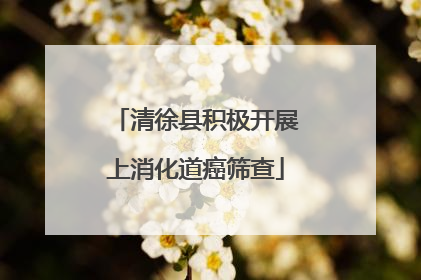 清徐县积极开展上消化道癌筛查