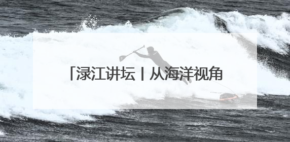 渌江讲坛丨从海洋视角看古代中国，历史学家带你在海底打捞历史