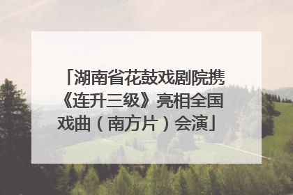 湖南省花鼓戏剧院携《连升三级》亮相全国戏曲（南方片）会演
