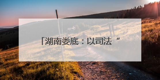 湖南娄底：以司法“绿盾”守护千年梯田