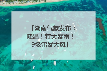 湖南气象发布：降温！特大暴雨！9级雷暴大风