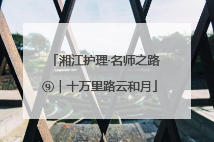 湘江护理·名师之路⑨｜十万里路云和月