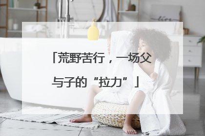 荒野苦行，一场父与子的“拉力”
