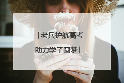老兵护航高考 助力学子圆梦