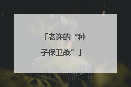 老许的“种子保卫战”
