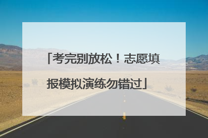 考完别放松！志愿填报模拟演练勿错过