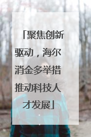 聚焦创新驱动，海尔消金多举措推动科技人才发展