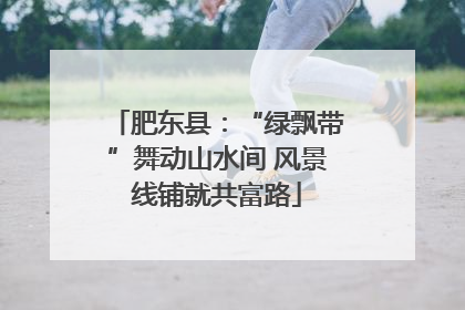 肥东县：“绿飘带”舞动山水间 风景线铺就共富路