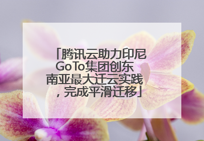 腾讯云助力印尼GoTo集团创东南亚最大迁云实践，完成平滑迁移