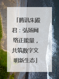 腾讯朱殿君：弘扬网络正能量，共筑数字文明新生态