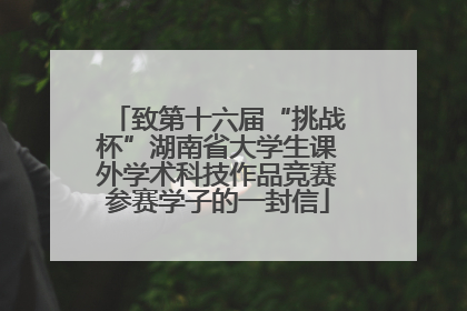 致第十六届“挑战杯”湖南省大学生课外学术科技作品竞赛参赛学子的一封信