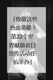 致敬这些热血英雄！第22个世界献血者日宣传活动在杭举办