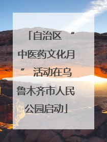 自治区 “中医药文化月” 活动在乌鲁木齐市人民公园启动