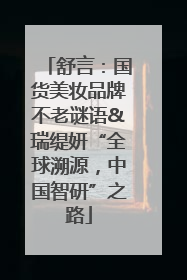 舒言：国货美妆品牌不老谜语&瑞缇妍“全球溯源，中国智研”之路