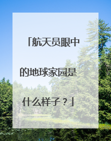 航天员眼中的地球家园是什么样子？