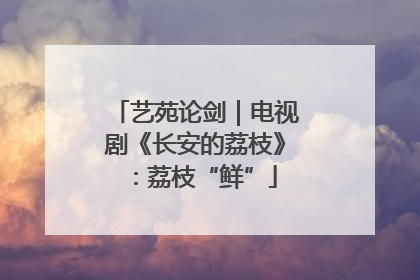 艺苑论剑｜电视剧《长安的荔枝》：荔枝“鲜”