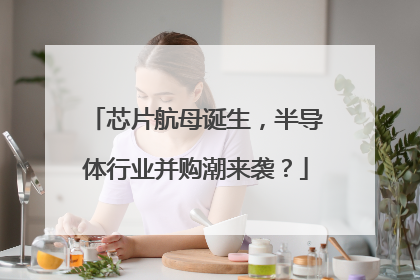 芯片航母诞生，半导体行业并购潮来袭？