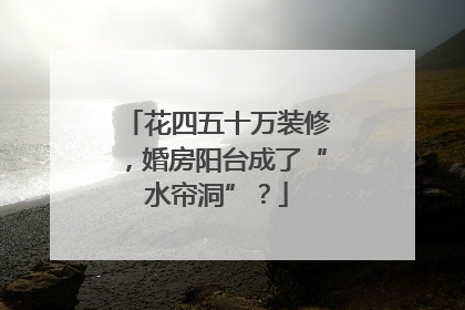 花四五十万装修，婚房阳台成了“水帘洞”？