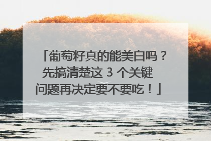 葡萄籽真的能美白吗？先搞清楚这 3 个关键问题再决定要不要吃！