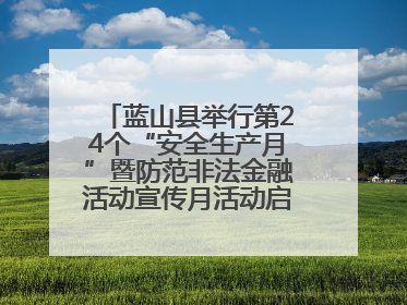 蓝山县举行第24个“安全生产月”暨防范非法金融活动宣传月活动启动仪式