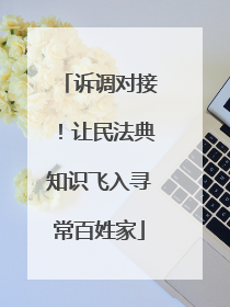 诉调对接！让民法典知识飞入寻常百姓家