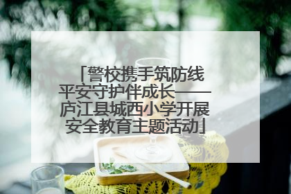 警校携手筑防线 平安守护伴成长——庐江县城西小学开展安全教育主题活动