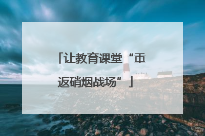 让教育课堂“重返硝烟战场”