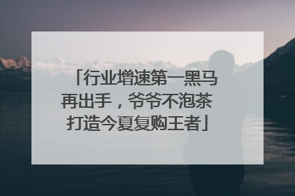 行业增速第一黑马再出手，爷爷不泡茶打造今夏复购王者