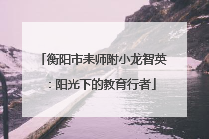 衡阳市耒师附小龙智英：阳光下的教育行者