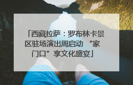 西藏拉萨：罗布林卡景区驻场演出周启动 “家门口”享文化盛宴