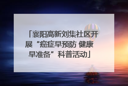 襄阳高新刘集社区开展“癌症早预防 健康早准备”科普活动