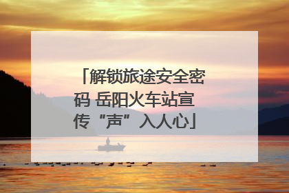 解锁旅途安全密码 岳阳火车站宣传“声”入人心