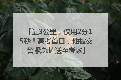 近3公里，仅用2分15秒！高考首日，他被交警紧急护送至考场