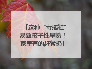 这种“毒拖鞋”易致孩子性早熟！家里有的赶紧扔