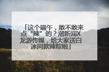 这个端午，敢不敢来点“辣”的？潮新闻X龙游传媒，给大家送白冰同款辣粽啦