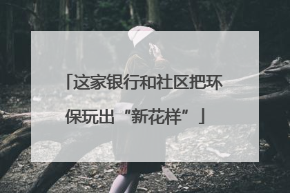 这家银行和社区把环保玩出“新花样”