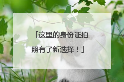 这里的身份证拍照有了新选择！