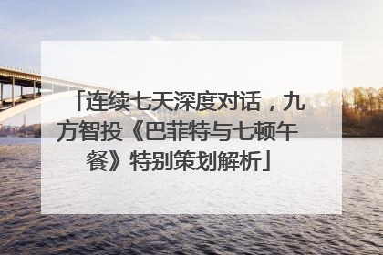 连续七天深度对话，九方智投《巴菲特与七顿午餐》特别策划解析