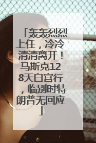 轰轰烈烈上任，冷冷清清离开！马斯克128天白宫行，临别时特朗普无回应
