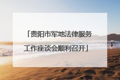 贵阳市军地法律服务工作座谈会顺利召开
