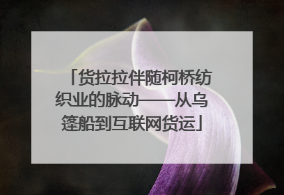 货拉拉伴随柯桥纺织业的脉动——从乌篷船到互联网货运