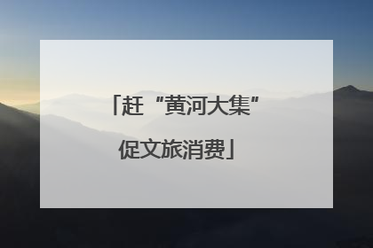赶“黄河大集” 促文旅消费